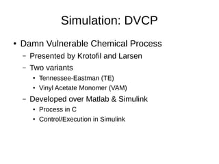 Simulation: DVCP
● Damn Vulnerable Chemical Process
– Presented by Krotofil and Larsen
– Two variants
● Tennessee-Eastman ...