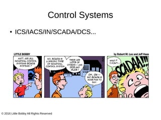 Control Systems
● ICS/IACS/IN/SCADA/DCS...
© 2016 Little Bobby All Rights Reserved
 