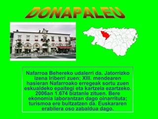 Nafarroa Behereko udalerri da. Jatorrizko 
izena Iriberri zuen; XIII. mendearen 
hasieran Nafarroako erregeak sortu zuen 
eskualdeko epaitegi eta kartzela ezartzeko. 
2006an 1.674 biztanle zituen. Bere 
ekonomia laborantzan dago oinarrituta; 
turismoa ere bultzatzen da. Euskararen 
erabilera oso zabaldua dago. 
 