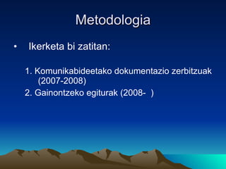 Metodologia <ul><li>Ikerketa bi zatitan: </li></ul><ul><ul><li>1. Komunikabideetako dokumentazio zerbitzuak (2007-2008) </...
