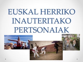 EUSKAL HERRIKO
INAUTERITAKO
PERTSONAIAK
 