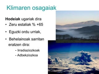Klimaren osagaiakHodeiak ugariak diraZeru estaliak % +65Eguzki ordu urriak, Behelainoak sarritan   eratzen dira:		- Irradiaziozkoak           - Adbekziozkoa