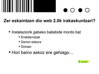 Zer eskaintzen dio web 2.0k irakaskuntzari?   Instalaziorik gabeko baliabide mordo bat  Erabilerrazak Denon eskura Dohain Hori baino askoz ere gehiago… 