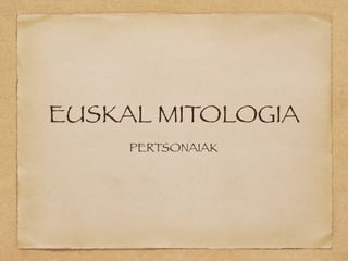 EUSKAL MITOLOGIA
PERTSONAIAK
 