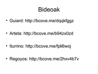 Bideoak
• Guiard: http://bcove.me/dqqkfggz
• Arteta: http://bcove.me/b94zx0zd
• Iturrino: http://bcove.me/fpli6woj
• Regoyos: http://bcove.me/2hxv4b7v
 