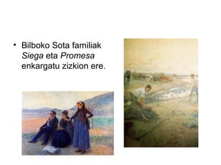 • Bilboko Sota familiak
Siega eta Promesa
enkargatu zizkion ere.
 
