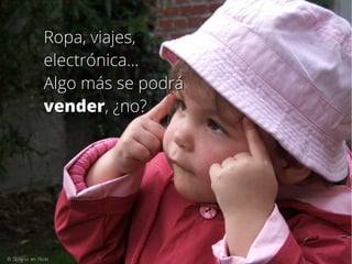 Ropa, viajes,Ropa, viajes,
electrónica...electrónica...
Algo más se podráAlgo más se podrá
vendervender, ¿no?, ¿no?
© Spigoo en Flickr
 