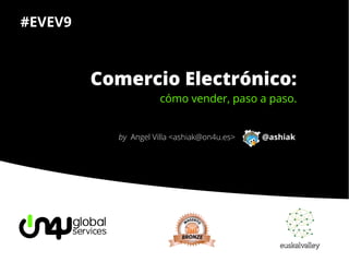 Comercio Electrónico:Comercio Electrónico:
cómo vender, paso a paso.cómo vender, paso a paso.
by Angel Villa <ashiak@on4u.es> @ashiak
#EVEV9
 