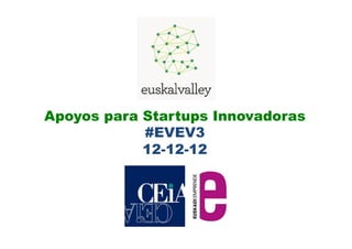 Apoyos para Startups Innovadoras
            #EVEV3
            12-12-12
 
