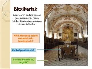 BitxikeriakBitxikeriak
Gizartearen ondare izateaz
gain, monumentu hauek
hainbat bitxikeria ezkutatzen
dituzte.Adibidez:
 