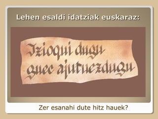 Lehen esaldi idatziak euskaraz:Lehen esaldi idatziak euskaraz:
Zer esanahi dute hitz hauek?
 