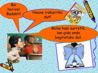Bai
horixe!
Badakit! Hauxe irakurriko
dut!
Baina hasi aurretik,
lan-gida ondo
begiratuko dut.
 