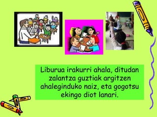 Liburua irakurri ahala, ditudan
zalantza guztiak argitzen
ahaleginduko naiz, eta gogotsu
ekingo diot lanari.
 