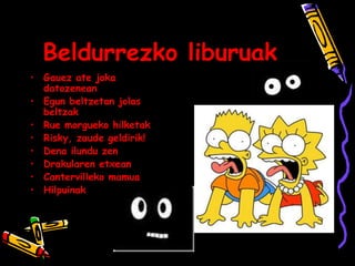 Beldurrezko liburuak
• Gauez ate joka
datozenean
• Egun beltzetan jolas
beltzak
• Rue morgueko hilketak
• Risky, zaude geldirik!
• Dena ilundu zen
• Drakularen etxean
• Cantervilleko mamua
• Hilpuinak
 