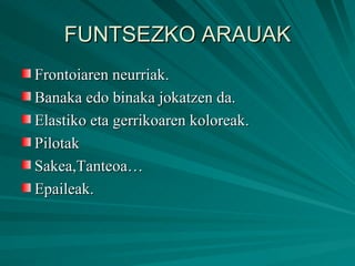 FUNTSEZKO ARAUAK Frontoiaren neurriak. Banaka edo binaka jokatzen da. Elastiko eta gerrikoaren koloreak. Pilotak Sakea,Tanteoa… Epaileak. 