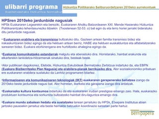 HPSren 2010eko jardunbide nagusiak HPSk Euskararen Legearekin eta bereziki, Euskararen Aholku Batzordearen XXI. Mende Hasierako Hizkuntza Politikarentzako lehentasunezko ildoekin  (Txostenean 52-53. o) bat egin du eta lerro horiei jarraiki bideratuko ditu jardunbide nagusiak. Euskararen erabilera eta transmisioa  bultzatuko ditu. Gazteen artean familia transmisio bidez eta irakaskuntzaren bidez egingo da eta helduen artean berriz, HABE eta helduen euskalduntze eta alfabetatzerako sarearen bidez. Euskara etorkinengana ere hurbiltzeko ahalegina egingo da. Euskaraz komunikatzeko estandarrak  malgutu eta aberastuko dira. Horretarako, hainbat erakunde eta elkarterekin lankidetza-hitzarmenak sinatuko dira, besteak beste. Alor publikoari dagokionez, Elebide, Hizkuntza Eskubideak Bermatzeko Zerbitzua indartuko da, eta EBPN  ( Euskara Biziberritzeko Plan Nagusia) eta erabilera-planak berrikusiko dira .  Alor sozioekonomiko pribatuan ere euskararen erabilera sustatuko da Lanhitz programaren bitartez. Informazioaren eta komunikazioaren teknologiak (IKT)  euskararen garapenerako baliatzea  izango da 2010eko beste jardunbide nagusi bat. Alor horretan, ikerketa eta garapena izango dira ardatzak. Euskarazko kultura kontsumoa  indartuko da eta euskararen irudiari prestigioa emango zaio. Hala, euskarazko produktuen kontsumoa eta sorkuntza bultzatzeko hainbat diru-laguntza emango dira. Euskara mundu zabalean hedatu eta sustatzeko  lanean jarraituko du HPSk, Etxepare Institutua abian jartzeko pausoekin jarraituz eta beste herrialde batzuekin koordinazio sareetan parte hartuz. 