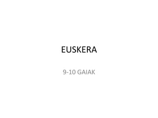 EUSKERA
9-10 GAIAK
 