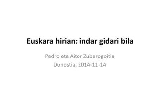 Euskara hirian: indar gidari bila
Pedro eta Aitor Zuberogoitia
Donostia, 2014-11-14
 