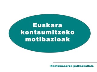 Euskara kontsumitzeko motibazioak Kontsumoaren psikoanalisia 