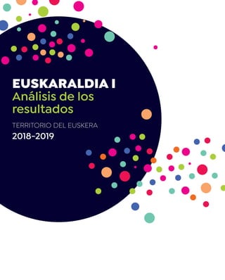 EUSKARALDIA I
Análisis de los
resultados
TERRITORIO DEL EUSKERA
2018-2019
EUSKARALDIAI.ANÁLISISDELOSRESULTADOS
 