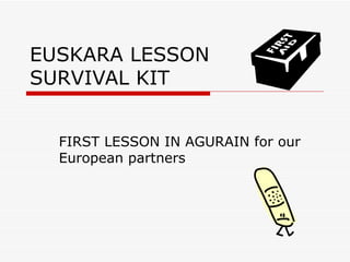 EUSKARA LESSON
SURVIVAL KIT


  FIRST LESSON IN AGURAIN for our
  European partners
 