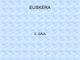 EUSKERA




 5. GAIA
 