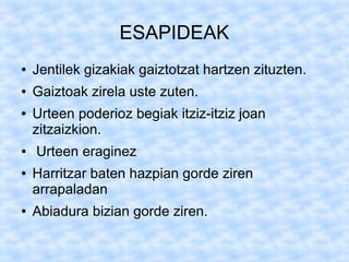 ESAPIDEAK
●   Jentilek gizakiak gaiztotzat hartzen zituzten.
●   Gaiztoak zirela uste zuten.
●   Urteen poderioz begiak itziz-itziz joan
    zitzaizkion.
●   Urteen eraginez
●   Harritzar baten hazpian gorde ziren
    arrapaladan
●   Abiadura bizian gorde ziren.
 