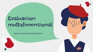 Evaluación
multidimensional
Adriana Josefina Rosales Martinez
 