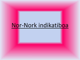 Nor-Nork indikatiboa
 