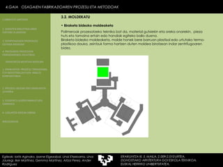 Polimeroak prozesatzeko teknika bat da, material gutxiekin eta oreka onarekin,  pieza huts eta tamaina ertain edo handiak egiteko balio duena.  Biraketa bidezko moldeaketa, molde honek bere barruan plastisol edo urtutako termo-plastikoa dauka, zeintzuk forma hartzen duten moldea biratzean indar zentrifugoaren bidez. Biraketa bidezko moldeaketa 4.GAIA  OSAGAIEN FABRIKAZIOAREN PROZESU ETA METODOAK 4.GAIA  OSAGAIEN FABRIKAZIOAREN PROZESU ETA METODOAK Egileak: Ioritz Aginako, Izarne Elgezabal, Unai Etxebarria, Unai Jauregi, Iker Martínez, Gemma Martínez, Aitzol Perez, Ander Rodriguez 3.2. MOLDEKATU 2. GARAPEN INDUSTRIALAREN  FAKTORE KLASIKOAK 3.  KONPOSAGAIEN PRODUKZIO SISTEMA BASIKOAK 4.  PRODUKZIO PROZESUEN ERRENDIMENDU ERLATIBOA 1. ERAIKUNTZA  PROZESU TRADIZIONAL ETA INDUSTRIALIZATUEN  ANALISI KONPARATIBOA 3. ELEMENTU AURREFABRIKATUEN GARRAIOA 4. LAGUNTZA BIDEAK OBRAN ERAIKUNTZA MUNTAIA MODURA 2. PROZESU HEZEAK EDO ERAIKUNTZA LEHORRA BIBLIOGRAFIA 1.OBRA ETA LANTEGIA 