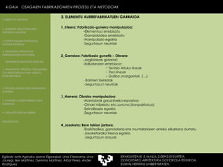 1_Irteera: Fabrikazio-guneko manipulazioa: - Elementua errebisatu -Garraiobidea errebisatu -Manipulazio egokia -Segurtasun neurriak 2_Garraioa: Fabrikazio gunetik – Obrara: - Argibideak gidariari -Ibilbidearen errebisioa: −  Tentsio Altuko lineak −  Tren lineak −  Galibo onargarriak  (…) - Baimen bereziak   -Segurtasun neurriak 3_ Harrera: Obrako manipulazioa: -Maniobrak gauzatzeko espazioa -Oinarri nibelatu eta zurruna (konpaktatua) -Seinalizazio egokia -Segurtasun neurriak 4_Jasoketa: Bere tokian jartzea: -Eraikitzailea, garraiolaria eta muntalariaren arteko elkarlana ziurtatu -Jasoketarako tresna egokia   -Segurtasun arauak 4.GAIA  OSAGAIEN FABRIKAZIOAREN PROZESU ETA METODOAK Egileak: Ioritz Aginako, Izarne Elgezabal, Unai Etxebarria, Unai Jauregi, Iker Martínez, Gemma Martínez, Aitzol Perez, Ander Rodriguez 3. ELEMENTU AURREFABRIKATUEN GARRAIOA 2. GARAPEN INDUSTRIALAREN  FAKTORE KLASIKOAK 3.  KONPOSAGAIEN PRODUKZIO SISTEMA BASIKOAK 4.  PRODUKZIO PROZESUEN ERRENDIMENDU ERLATIBOA 1. ERAIKUNTZA  PROZESU TRADIZIONAL ETA INDUSTRIALIZATUEN  ANALISI KONPARATIBOA 3. ELEMENTU AURREFABRIKATUEN GARRAIOA 4. LAGUNTZA BIDEAK OBRAN ERAIKUNTZA MUNTAIA MODURA 2. PROZESU HEZEAK EDO ERAIKUNTZA LEHORRA BIBLIOGRAFIA 1.OBRA ETA LANTEGIA 