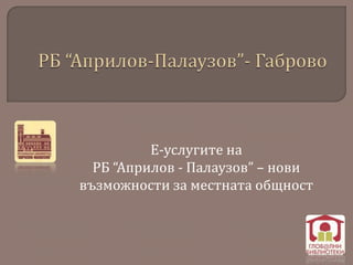 Е-услугите на
РБ “Априлов - Палаузов” – нови
възможности за местната общност
 
