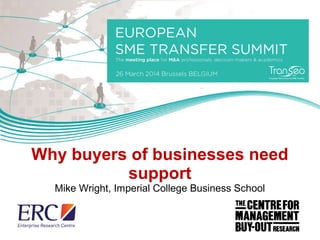 Why buyers of businesses need
support
Mike Wright, Imperial College Business School
 