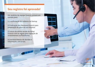 Seu registro foi aprovado!
Um analista da equipe Eusocio entrará em

(2) indicação dos Mentores Eusocio para
preparação do pitch da sua empresa
Eusocio com as regras para captação de
investimentos na Plataforma.
(4) esclarecimento de dúvidas e

www.eusocio.com.br

 