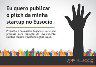 Eu quero publicar
o pitch da minha
startup no Eusocio
Preencha o Formulário Eusocio e inicie seu
processo para captação de investimento
coletivo (equity crowdfunding) no Brasil.

 