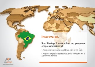 Inscreva-se.
Sua Startup é uma micro ou pequena
empresa brasileira?

www.eusocio.com.br

 