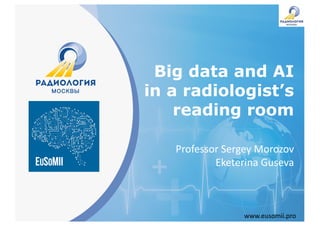 www.eusomii.pro
Professor	Sergey	Morozov
Eketerina Guseva
Big data and AI
in a radiologist’s
reading room
 