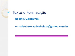 Texto e Formatação
EbertV. Gonçalves.
e-mail: ebertsaudeebeleza@yahoo.com.br
 