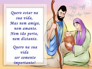 Quero estar na  sua vida,  Mas nem amigo, nem amante. Nem tão perto,  nem distante. Quero na sua vida  ser somente importante!   