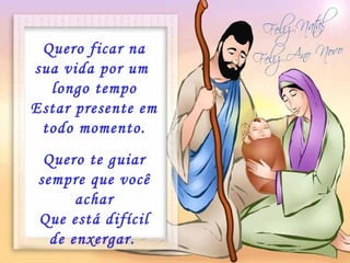 Quero ficar na sua vida por um  longo tempo Estar presente em todo momento. Quero te guiar sempre que você achar Que está difícil de enxergar.   