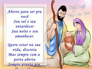 Aberto para ser pra você Seu sol e seu entardecer Sua noite e seu amanhecer. Quero estar na sua  vida, discreta Mas sempre com a  porta aberta Sempre pronto pra  lhe receber. 