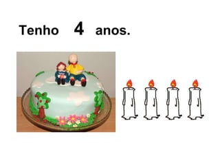 Tenho  4   anos. 