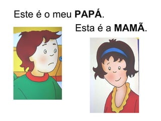 Este é o meu  PAPÁ . Esta é a  MAMÃ . 