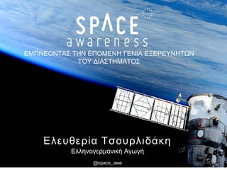 Ελευθερία Τσουρλιδάκη
Ελληνογερμανική Αγωγή
@space_awe
ΕΜΠΝΕΟΝΤΑΣ ΤΗΝ ΕΠΟΜΕΝΗ ΓΕΝΙΑ ΕΞΕΡΕΥΝΗΤΩΝ
ΤΟΥ ΔΙΑΣΤΗΜΑΤΟΣ
 
