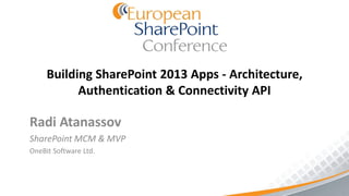 Building SharePoint 2013 Apps - Architecture,
           Authentication & Connectivity API

Radi Atanassov
SharePoint MCM & MVP
OneBit Software Ltd.
 