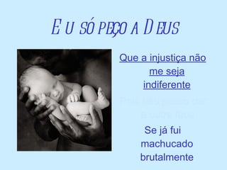 Eu só peço a Deus Que a injustiça não me seja indiferente Pois não posso dar a outra face Se já fui machucado brutalmente 