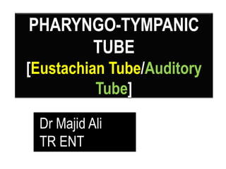 PHARYNGO-TYMPANIC
TUBE
[Eustachian Tube/Auditory
Tube]
Dr Majid Ali
TR ENT
 