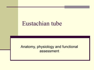 Eustachian tube
Anatomy, physiology and functional
assessment
 