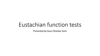 Eustachian function tests
Presented by Gauri Shankar Saini
 