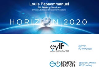 @EUSS_tweets
#EUFunding
@EYIF
#GrowGlobal
Louis Papaemmanuel
EU Start-up Services
– Director, Sales and Customer Relations –
 